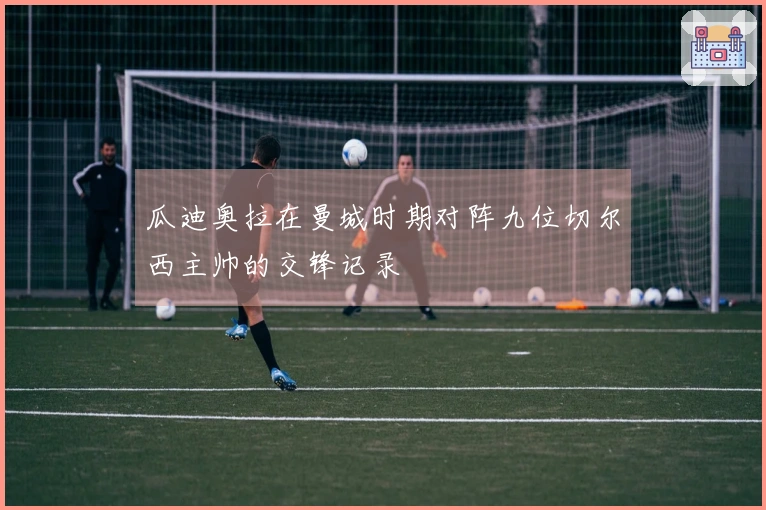 瓜迪奥拉在曼城时期对阵九位切尔西主帅的交锋记录
