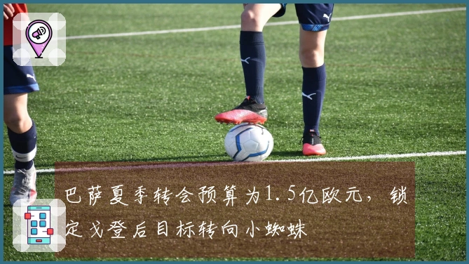 巴萨夏季转会预算为1.5亿欧元，锁定戈登后目标转向小蜘蛛